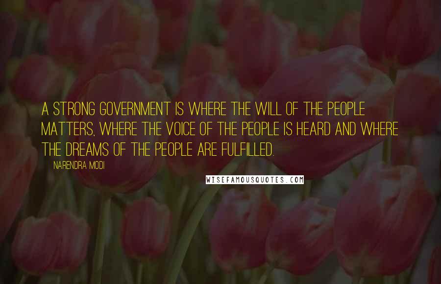 Narendra Modi Quotes: A strong government is where the will of the people matters, where the voice of the people is heard and where the dreams of the people are fulfilled.