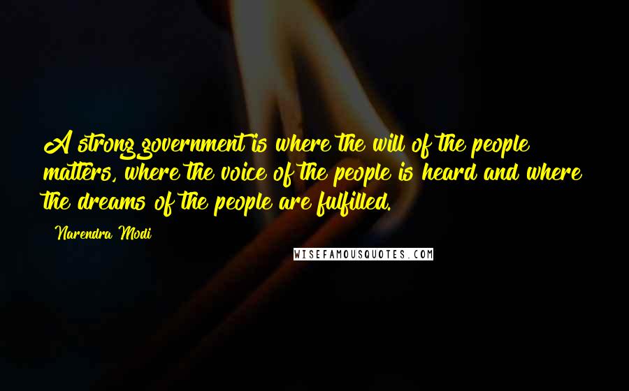 Narendra Modi Quotes: A strong government is where the will of the people matters, where the voice of the people is heard and where the dreams of the people are fulfilled.