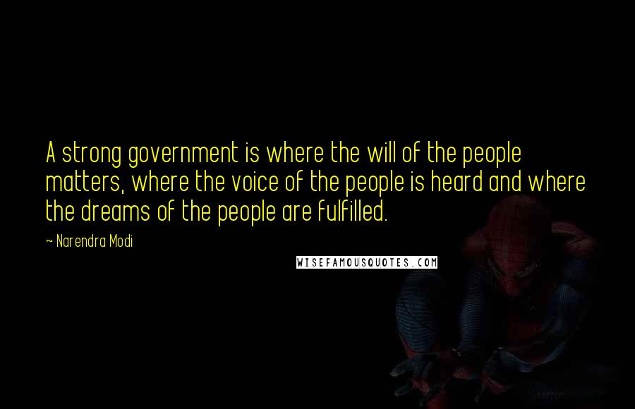 Narendra Modi Quotes: A strong government is where the will of the people matters, where the voice of the people is heard and where the dreams of the people are fulfilled.