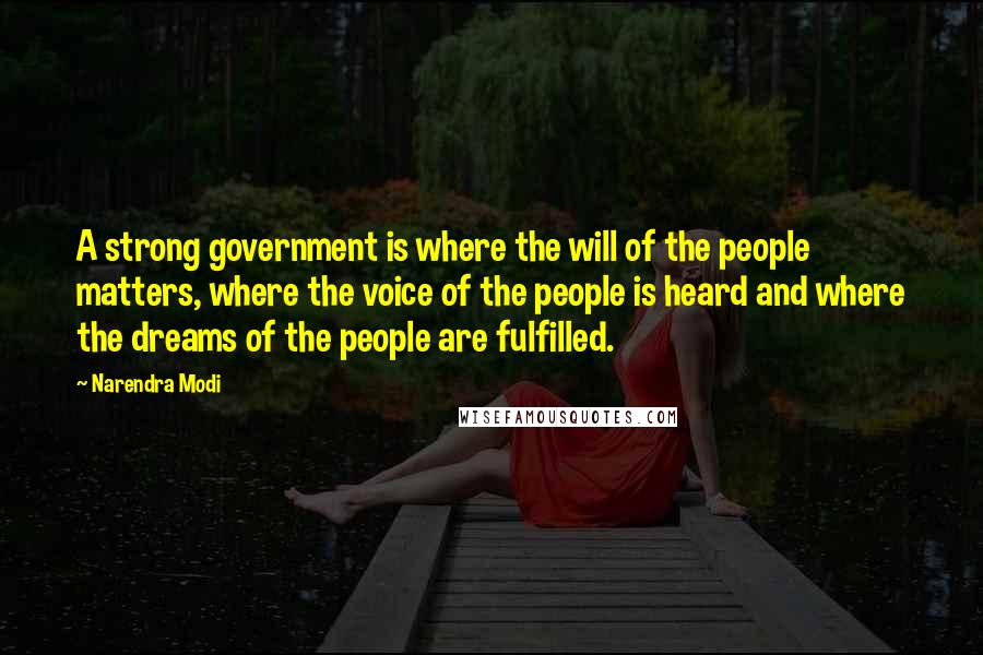 Narendra Modi Quotes: A strong government is where the will of the people matters, where the voice of the people is heard and where the dreams of the people are fulfilled.