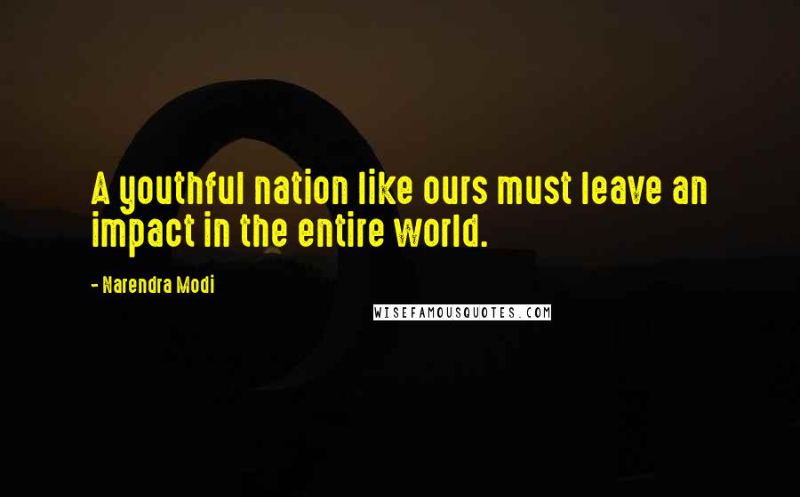 Narendra Modi Quotes: A youthful nation like ours must leave an impact in the entire world.