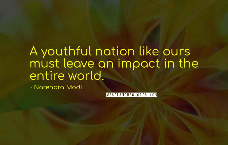 Narendra Modi Quotes: A youthful nation like ours must leave an impact in the entire world.