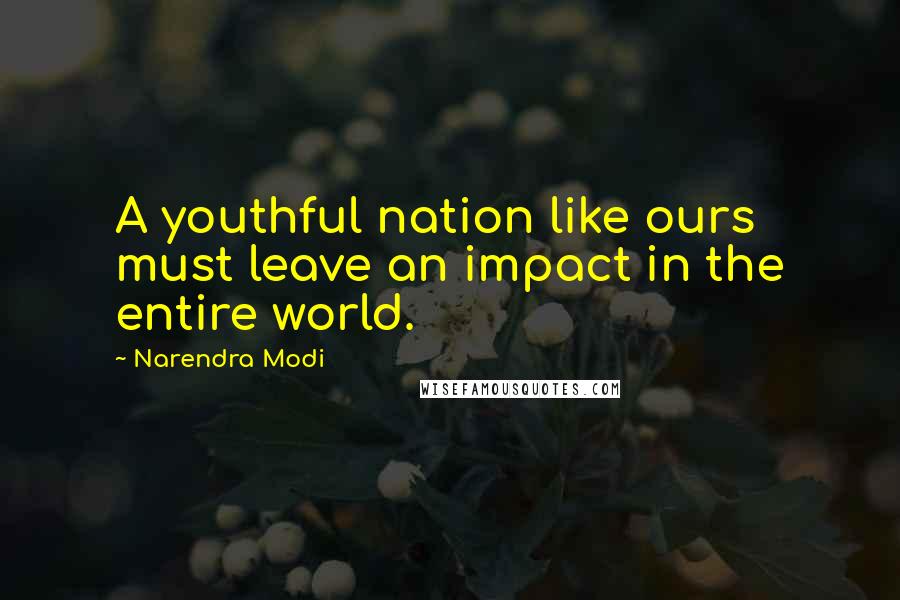 Narendra Modi Quotes: A youthful nation like ours must leave an impact in the entire world.