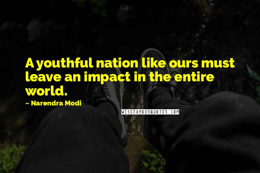 Narendra Modi Quotes: A youthful nation like ours must leave an impact in the entire world.