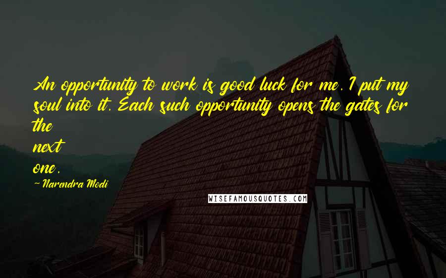 Narendra Modi Quotes: An opportunity to work is good luck for me. I put my soul into it. Each such opportunity opens the gates for the next one.