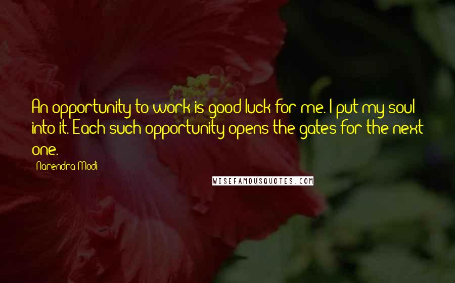 Narendra Modi Quotes: An opportunity to work is good luck for me. I put my soul into it. Each such opportunity opens the gates for the next one.