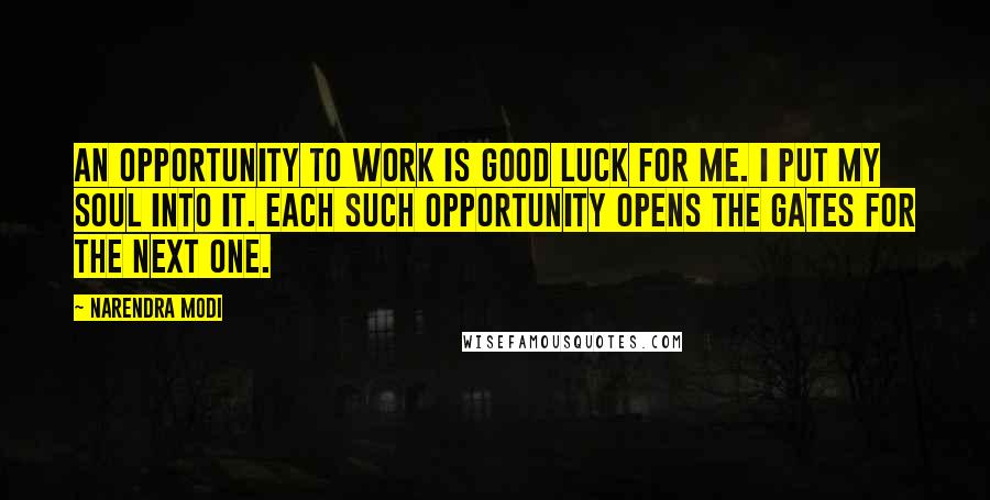 Narendra Modi Quotes: An opportunity to work is good luck for me. I put my soul into it. Each such opportunity opens the gates for the next one.