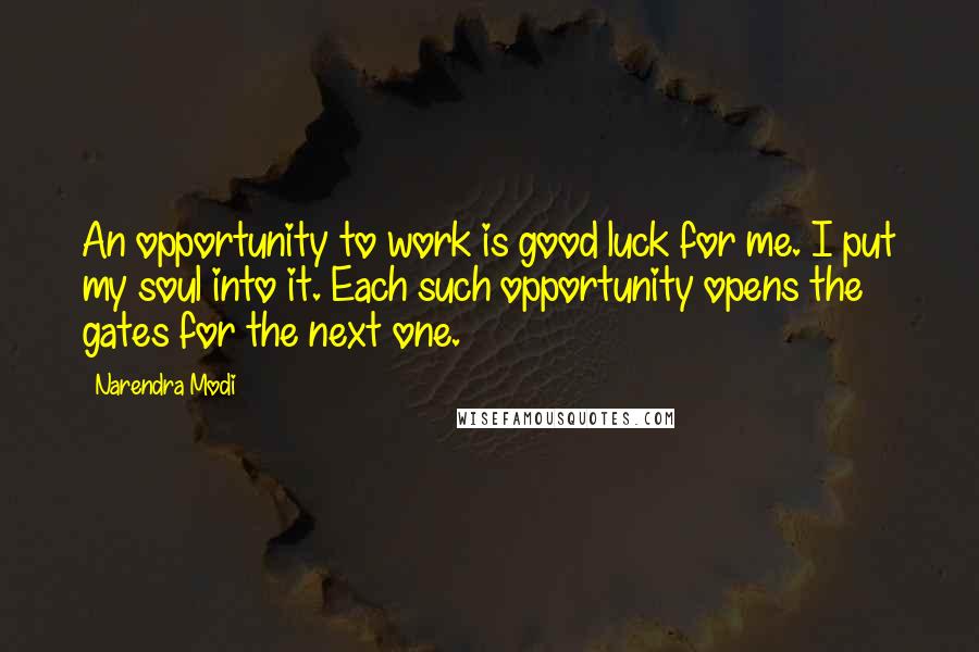 Narendra Modi Quotes: An opportunity to work is good luck for me. I put my soul into it. Each such opportunity opens the gates for the next one.