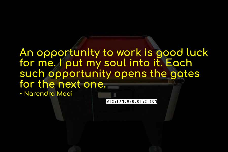 Narendra Modi Quotes: An opportunity to work is good luck for me. I put my soul into it. Each such opportunity opens the gates for the next one.