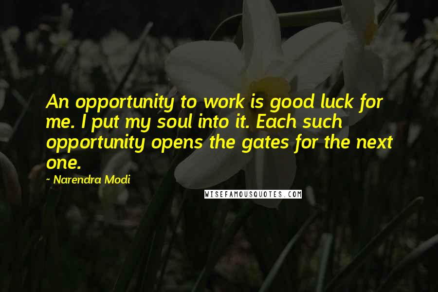 Narendra Modi Quotes: An opportunity to work is good luck for me. I put my soul into it. Each such opportunity opens the gates for the next one.