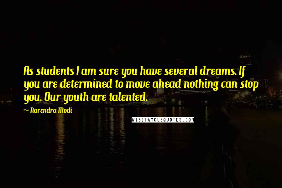 Narendra Modi Quotes: As students I am sure you have several dreams. If you are determined to move ahead nothing can stop you. Our youth are talented.