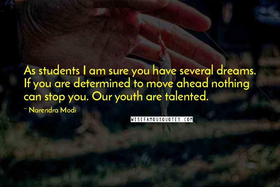 Narendra Modi Quotes: As students I am sure you have several dreams. If you are determined to move ahead nothing can stop you. Our youth are talented.