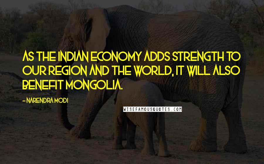 Narendra Modi Quotes: As the Indian economy adds strength to our region and the world, it will also benefit Mongolia.