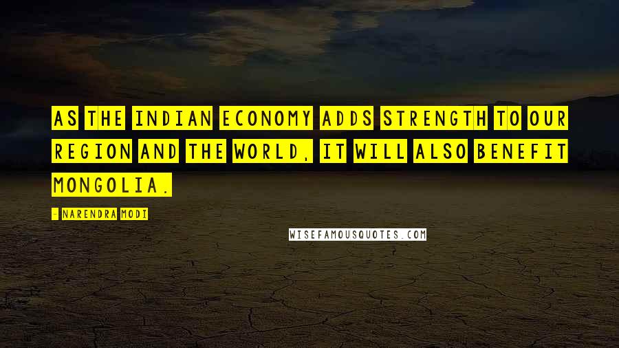 Narendra Modi Quotes: As the Indian economy adds strength to our region and the world, it will also benefit Mongolia.