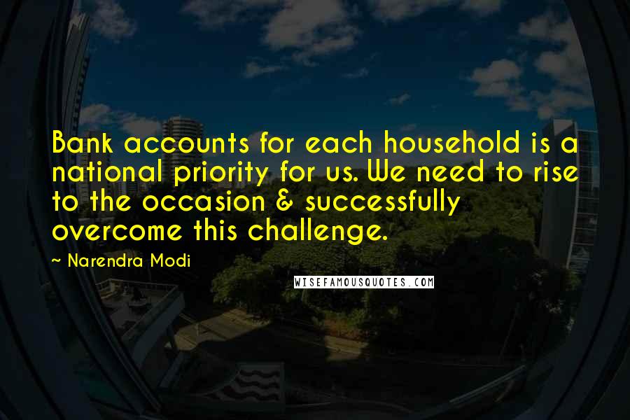 Narendra Modi Quotes: Bank accounts for each household is a national priority for us. We need to rise to the occasion & successfully overcome this challenge.