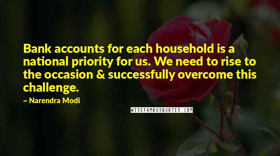 Narendra Modi Quotes: Bank accounts for each household is a national priority for us. We need to rise to the occasion & successfully overcome this challenge.