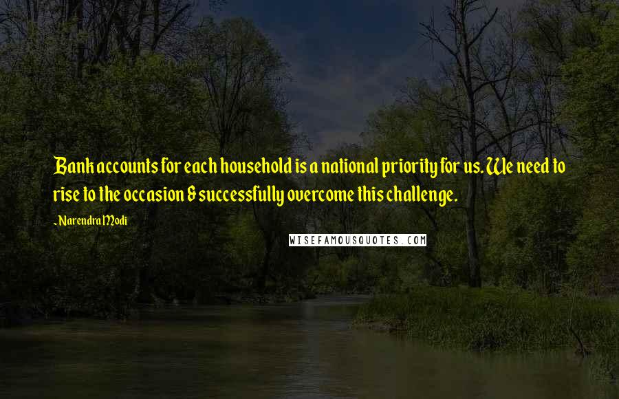 Narendra Modi Quotes: Bank accounts for each household is a national priority for us. We need to rise to the occasion & successfully overcome this challenge.