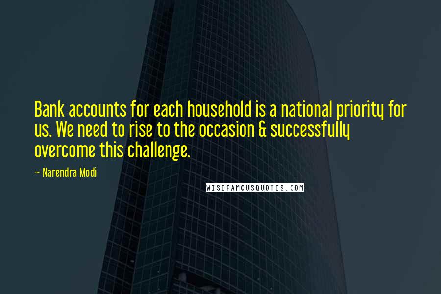 Narendra Modi Quotes: Bank accounts for each household is a national priority for us. We need to rise to the occasion & successfully overcome this challenge.
