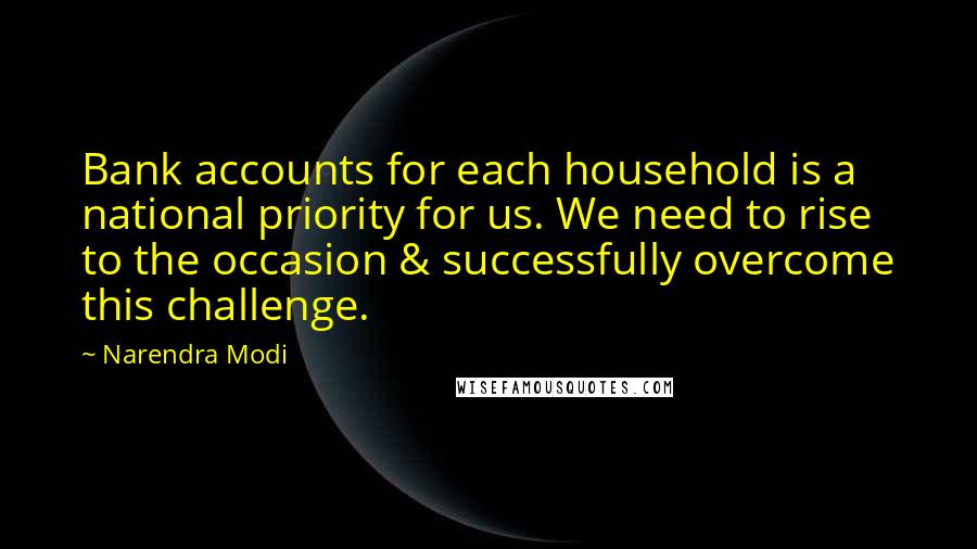 Narendra Modi Quotes: Bank accounts for each household is a national priority for us. We need to rise to the occasion & successfully overcome this challenge.