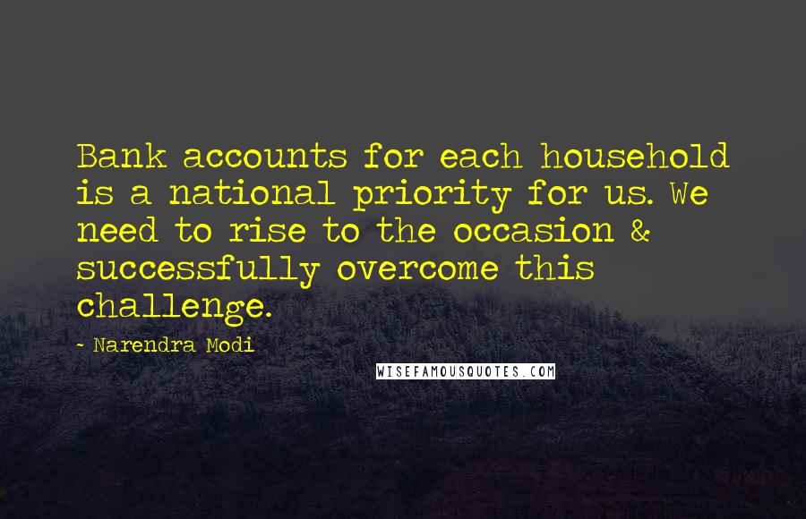 Narendra Modi Quotes: Bank accounts for each household is a national priority for us. We need to rise to the occasion & successfully overcome this challenge.