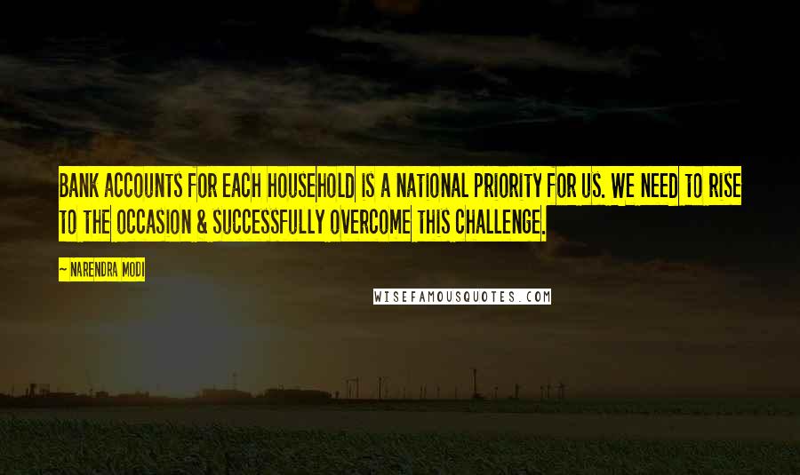 Narendra Modi Quotes: Bank accounts for each household is a national priority for us. We need to rise to the occasion & successfully overcome this challenge.