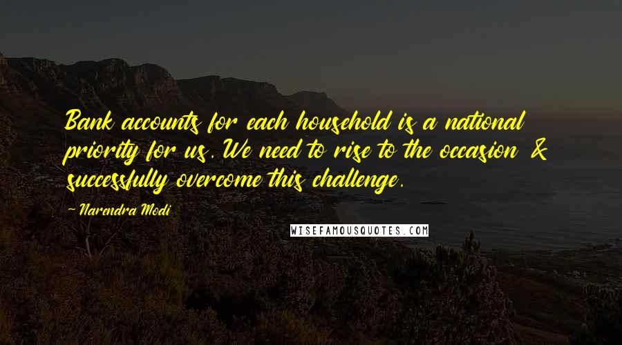 Narendra Modi Quotes: Bank accounts for each household is a national priority for us. We need to rise to the occasion & successfully overcome this challenge.