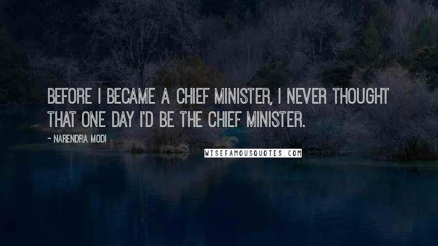 Narendra Modi Quotes: Before I became a chief minister, I never thought that one day I'd be the chief minister.