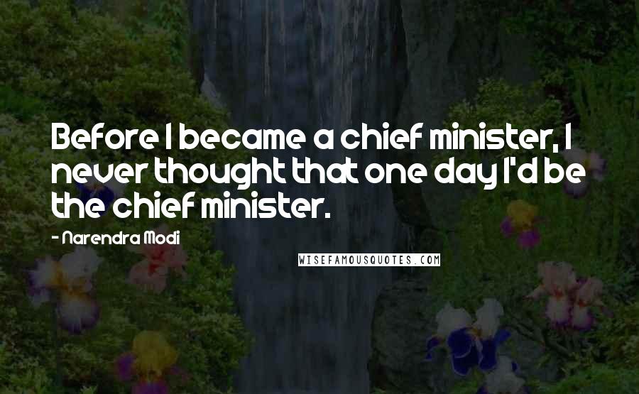 Narendra Modi Quotes: Before I became a chief minister, I never thought that one day I'd be the chief minister.