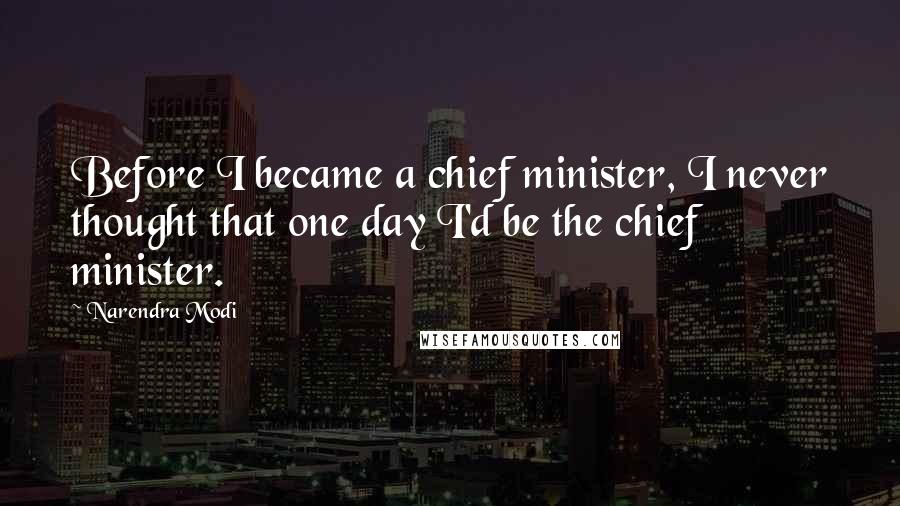 Narendra Modi Quotes: Before I became a chief minister, I never thought that one day I'd be the chief minister.