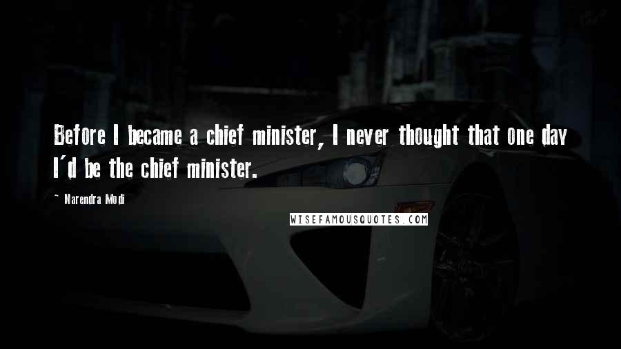 Narendra Modi Quotes: Before I became a chief minister, I never thought that one day I'd be the chief minister.