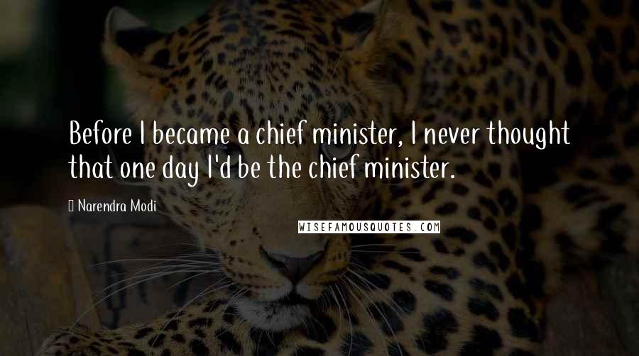 Narendra Modi Quotes: Before I became a chief minister, I never thought that one day I'd be the chief minister.