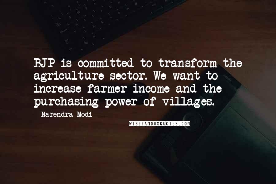 Narendra Modi Quotes: BJP is committed to transform the agriculture sector. We want to increase farmer income and the purchasing power of villages.