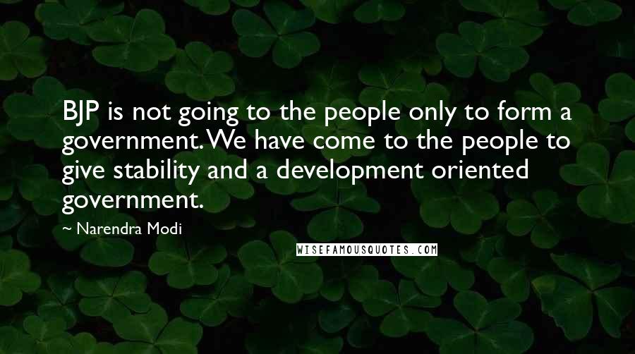 Narendra Modi Quotes: BJP is not going to the people only to form a government. We have come to the people to give stability and a development oriented government.