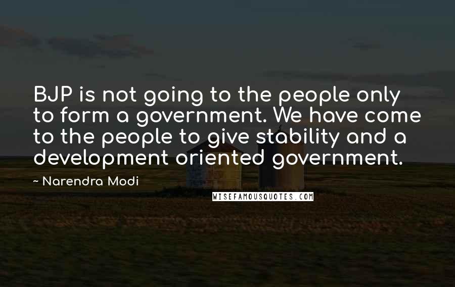Narendra Modi Quotes: BJP is not going to the people only to form a government. We have come to the people to give stability and a development oriented government.