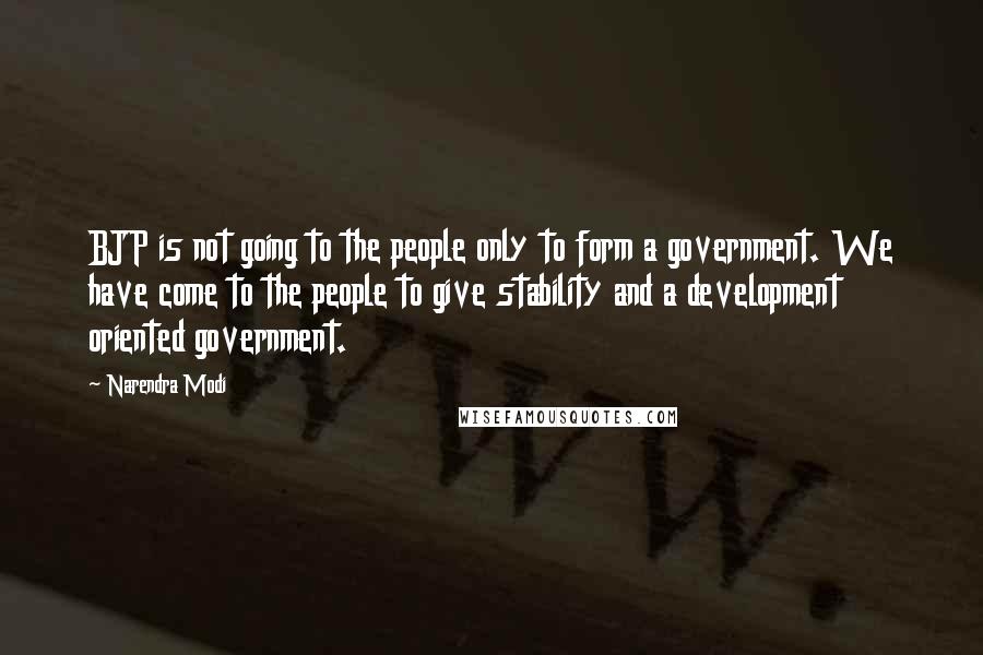 Narendra Modi Quotes: BJP is not going to the people only to form a government. We have come to the people to give stability and a development oriented government.