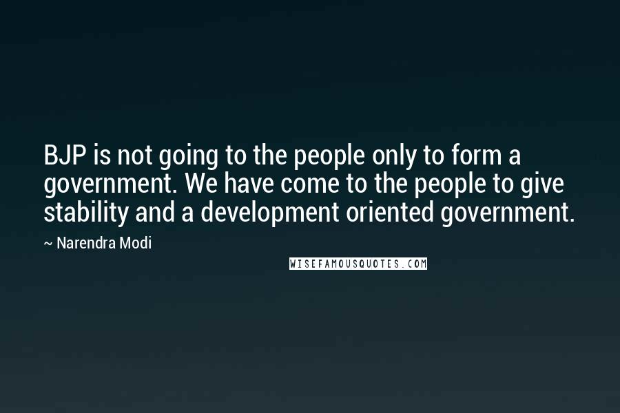 Narendra Modi Quotes: BJP is not going to the people only to form a government. We have come to the people to give stability and a development oriented government.