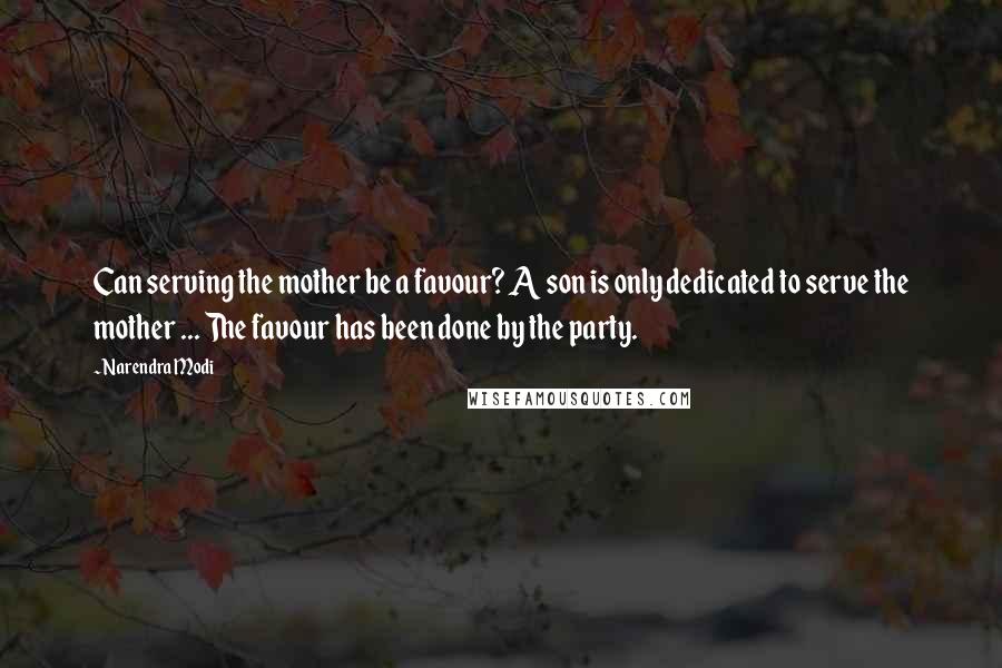 Narendra Modi Quotes: Can serving the mother be a favour? A son is only dedicated to serve the mother ... The favour has been done by the party.