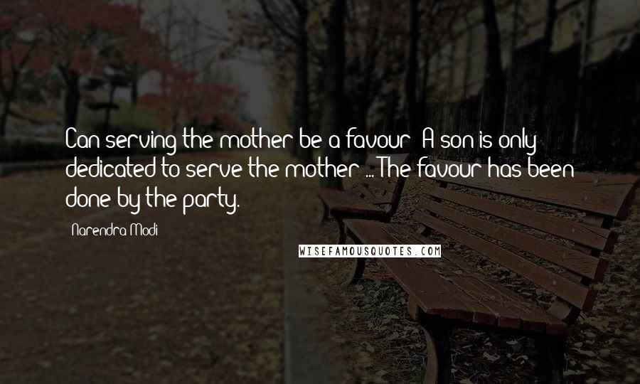Narendra Modi Quotes: Can serving the mother be a favour? A son is only dedicated to serve the mother ... The favour has been done by the party.
