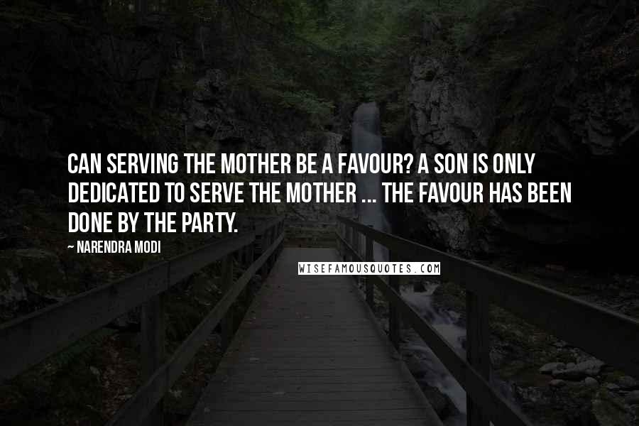 Narendra Modi Quotes: Can serving the mother be a favour? A son is only dedicated to serve the mother ... The favour has been done by the party.