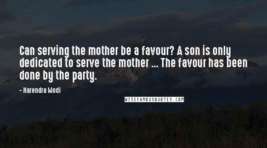 Narendra Modi Quotes: Can serving the mother be a favour? A son is only dedicated to serve the mother ... The favour has been done by the party.