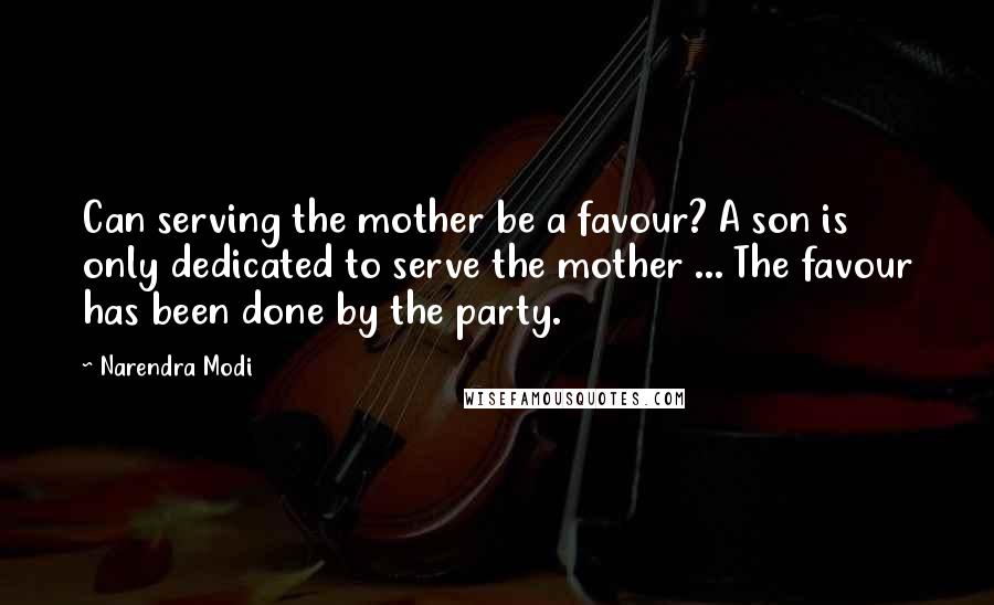 Narendra Modi Quotes: Can serving the mother be a favour? A son is only dedicated to serve the mother ... The favour has been done by the party.