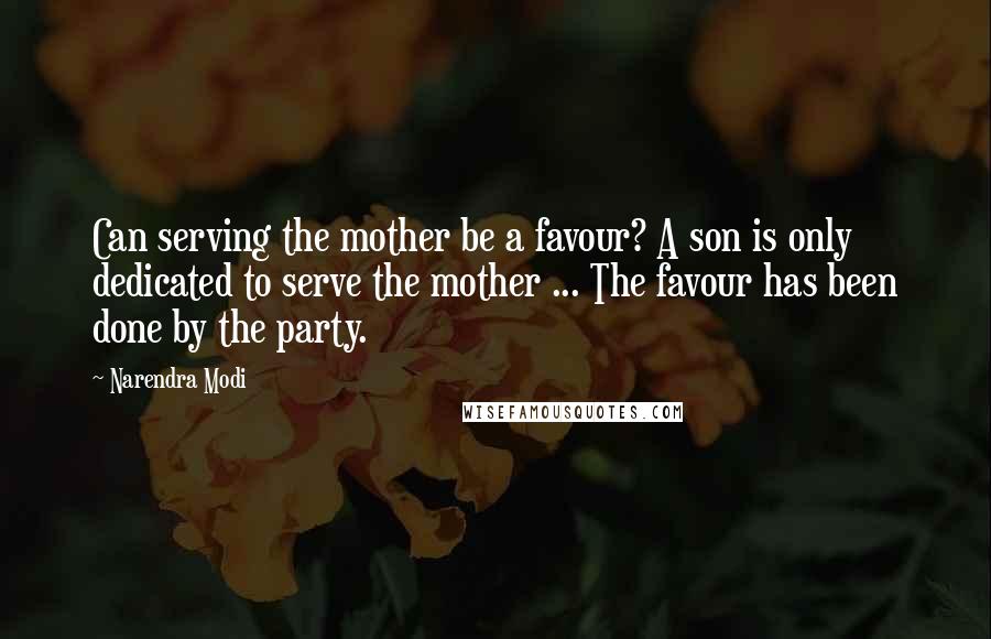 Narendra Modi Quotes: Can serving the mother be a favour? A son is only dedicated to serve the mother ... The favour has been done by the party.