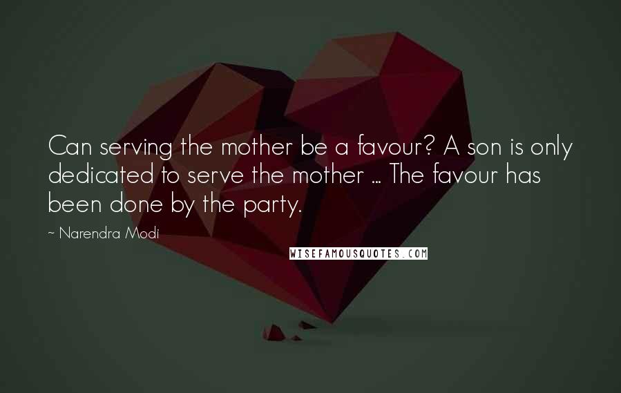 Narendra Modi Quotes: Can serving the mother be a favour? A son is only dedicated to serve the mother ... The favour has been done by the party.