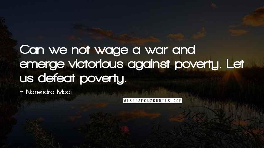 Narendra Modi Quotes: Can we not wage a war and emerge victorious against poverty. Let us defeat poverty.