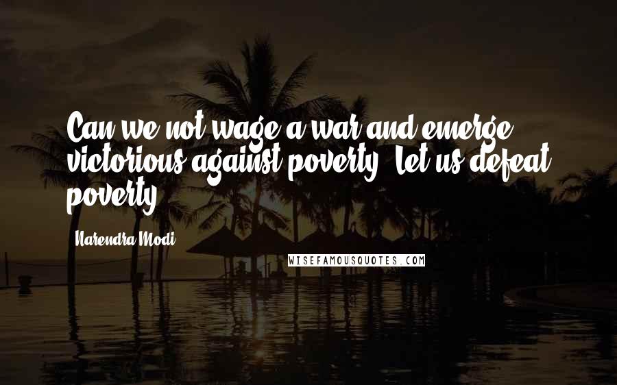 Narendra Modi Quotes: Can we not wage a war and emerge victorious against poverty. Let us defeat poverty.