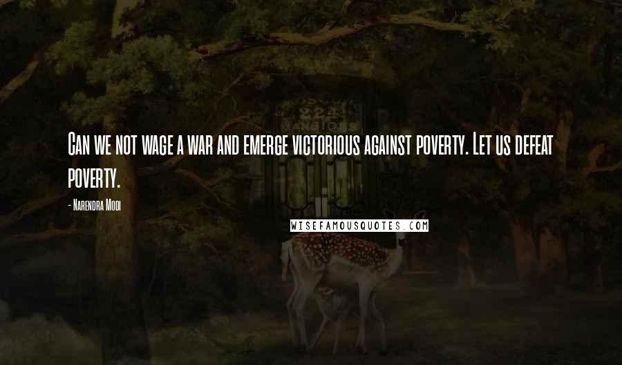 Narendra Modi Quotes: Can we not wage a war and emerge victorious against poverty. Let us defeat poverty.
