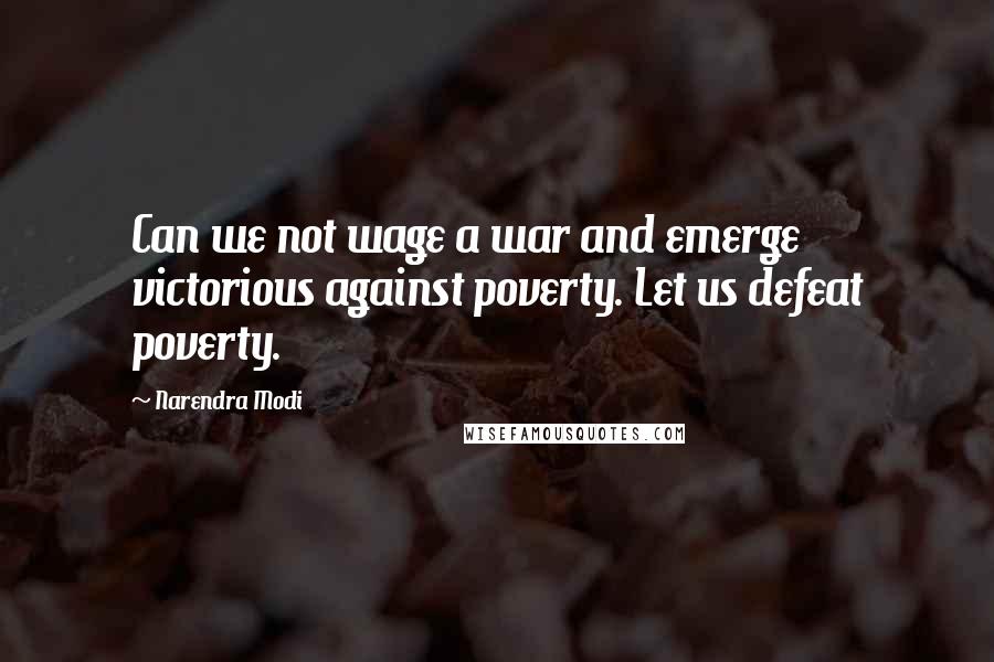 Narendra Modi Quotes: Can we not wage a war and emerge victorious against poverty. Let us defeat poverty.