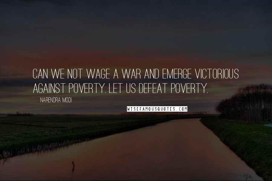 Narendra Modi Quotes: Can we not wage a war and emerge victorious against poverty. Let us defeat poverty.