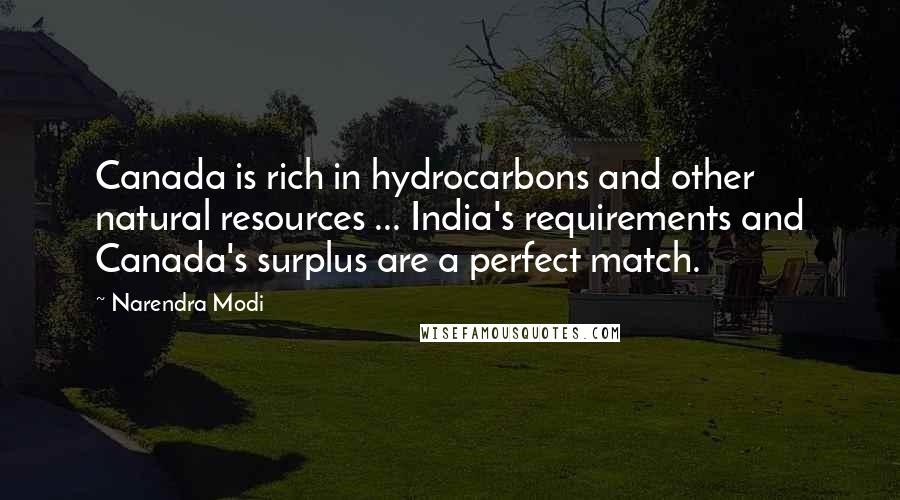 Narendra Modi Quotes: Canada is rich in hydrocarbons and other natural resources ... India's requirements and Canada's surplus are a perfect match.