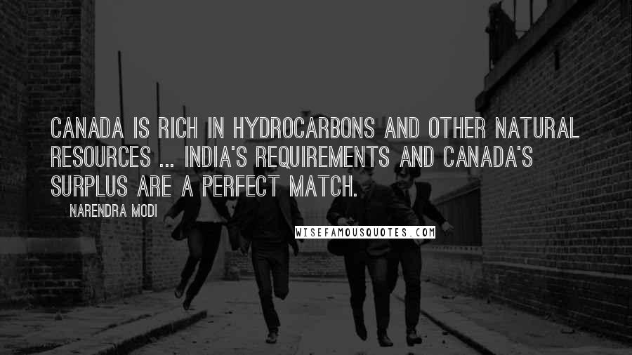 Narendra Modi Quotes: Canada is rich in hydrocarbons and other natural resources ... India's requirements and Canada's surplus are a perfect match.